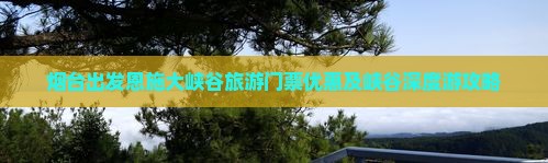 烟台出发恩施大峡谷旅游门票优惠及峡谷深度游攻略