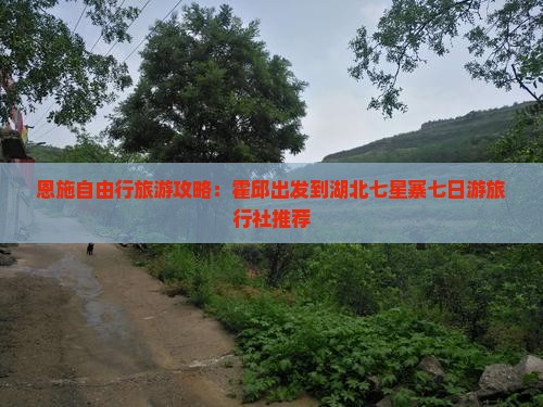 恩施自由行旅游攻略：霍邱出发到湖北七星寨七日游旅行社推荐