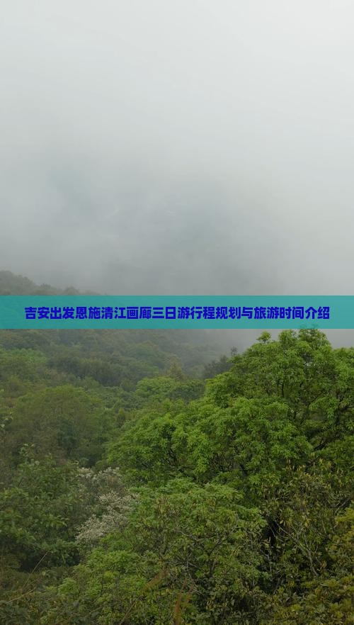 吉安出发恩施清江画廊三日游行程规划与旅游时间介绍