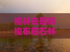 榆林去恩施梭布垭石林七日游路线推荐