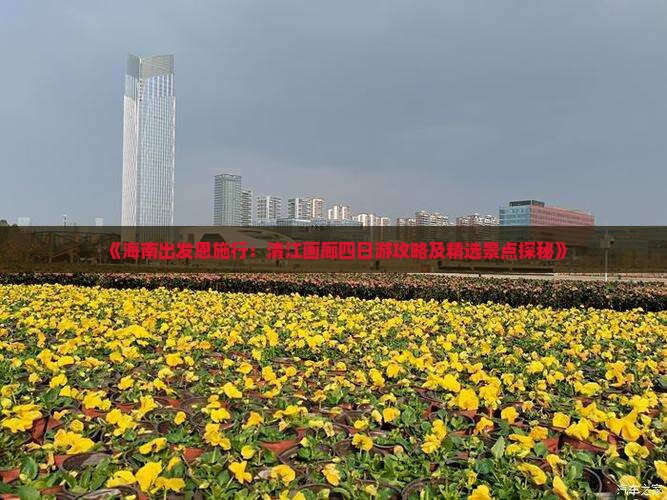 《海南出发恩施行：清江画廊四日游攻略及精选景点探秘》