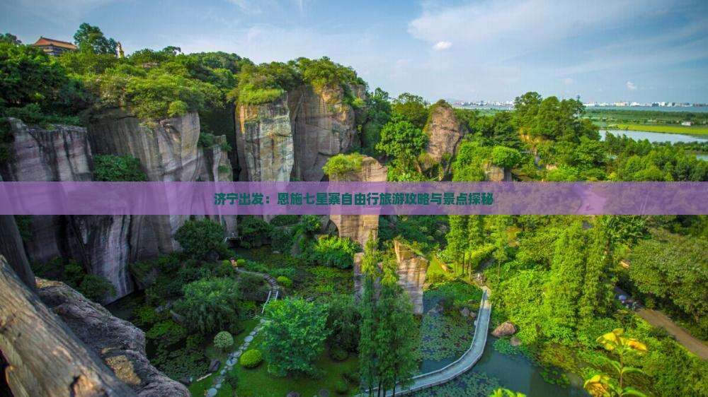 济宁出发：恩施七星寨自由行旅游攻略与景点探秘