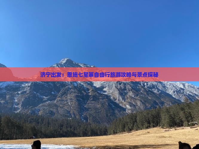 济宁出发：恩施七星寨自由行旅游攻略与景点探秘