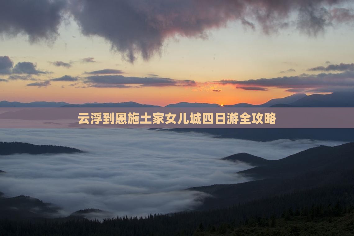 云浮到恩施土家女儿城四日游全攻略