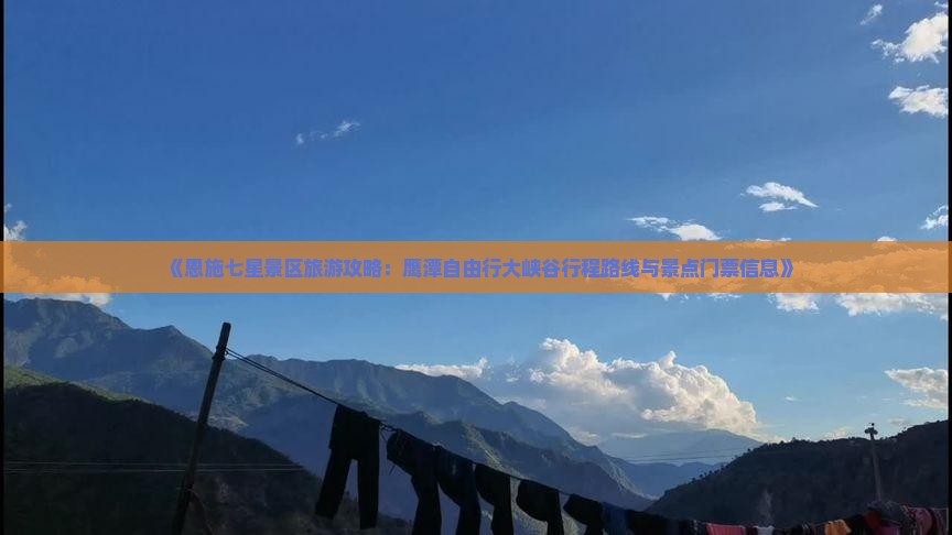 《恩施七星景区旅游攻略：鹰潭自由行大峡谷行程路线与景点门票信息》