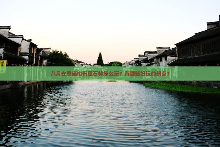 八月去恩施梭布垭石林怎么玩？有哪些好玩的景点？