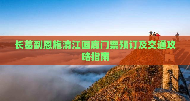 长葛到恩施清江画廊门票预订及交通攻略指南