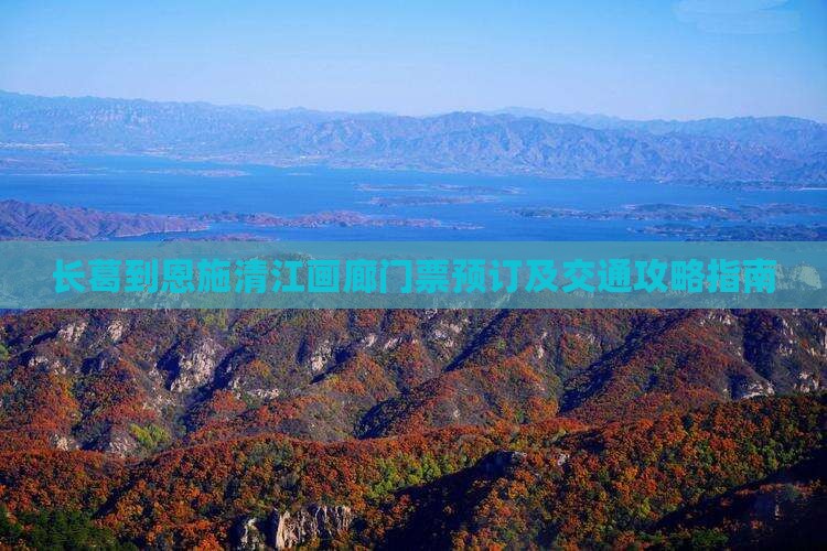 长葛到恩施清江画廊门票预订及交通攻略指南
