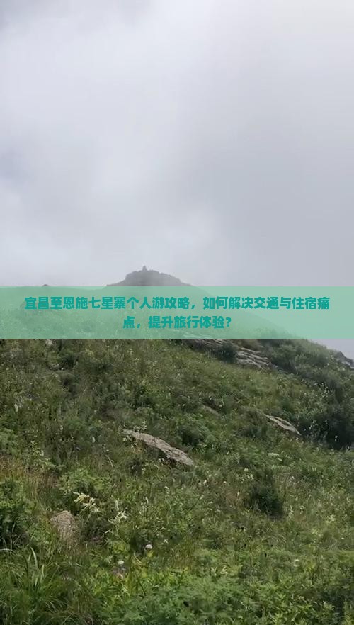 宜昌至恩施七星寨个人游攻略，如何解决交通与住宿痛点，提升旅行体验？