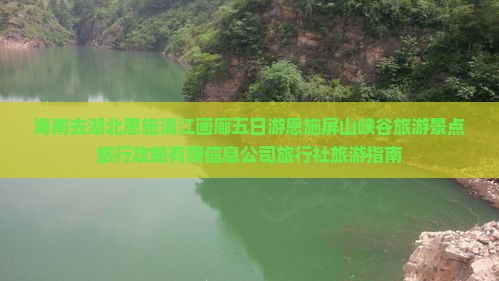 海南去湖北恩施清江画廊五日游恩施屏山峡谷旅游景点旅行攻略有限信息公司旅行社旅游指南
