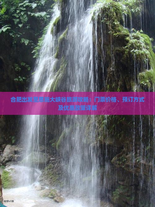 合肥出发至恩施大峡谷旅游攻略：门票价格、预订方式及优惠政策详解