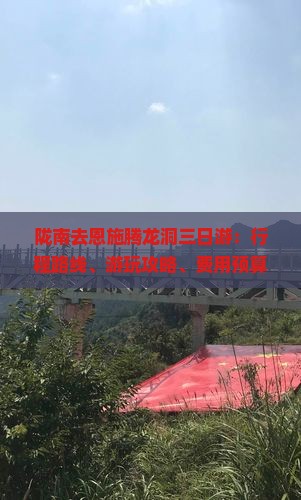 陇南去恩施腾龙洞三日游：行程路线、游玩攻略、费用预算及游玩时长指南