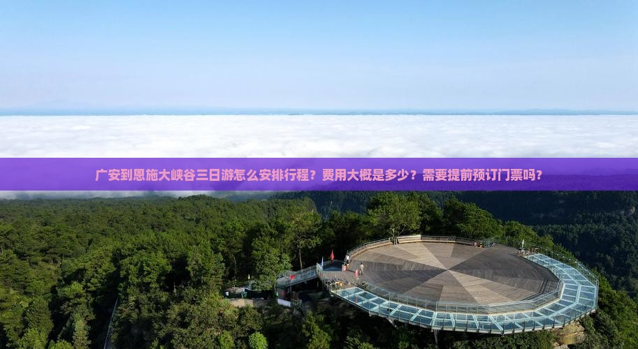 广安到恩施大峡谷三日游怎么安排行程？费用大概是多少？需要提前预订门票吗？