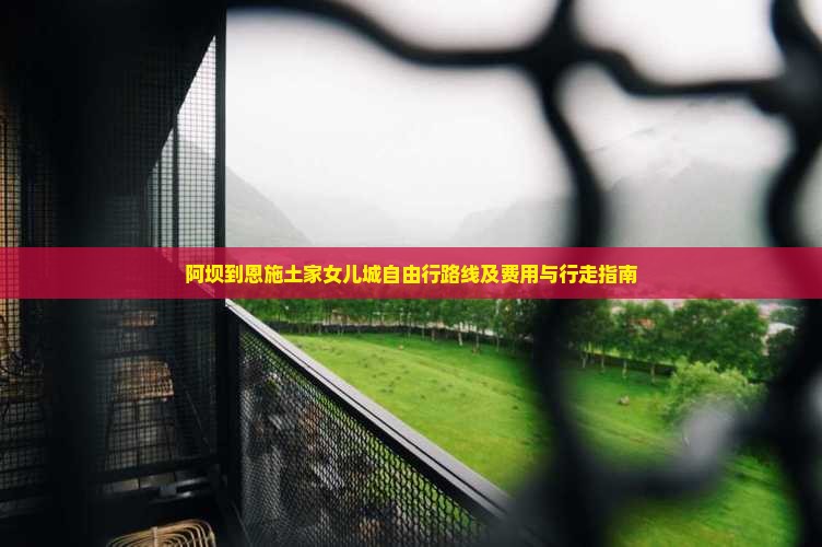 阿坝到恩施土家女儿城自由行路线及费用与行走指南