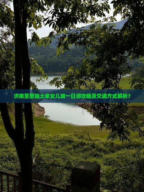 济南至恩施土家女儿城一日游攻略及交通方式解析？