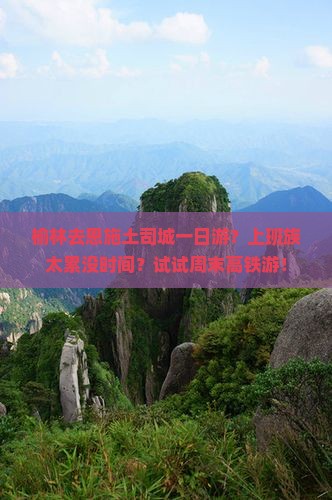 榆林去恩施土司城一日游？上班族太累没时间？试试周末高铁游！