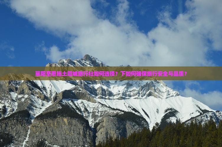 襄阳至恩施土司城旅行社如何选择？下如何确保旅行安全与品质？