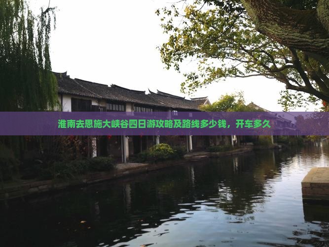 淮南去恩施大峡谷四日游攻略及路线多少钱，开车多久