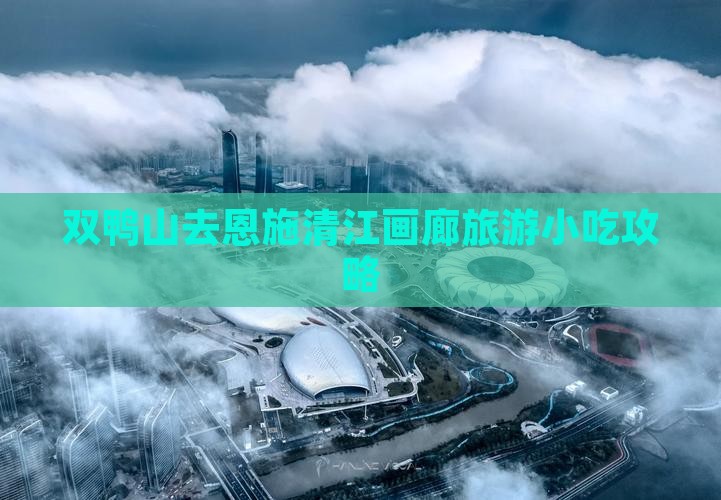 双鸭山去恩施清江画廊旅游小吃攻略