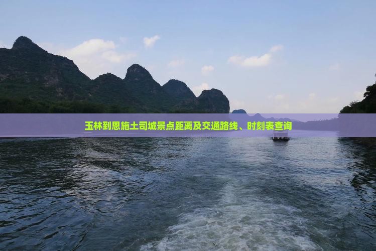 玉林到恩施土司城景点距离及交通路线、时刻表查询