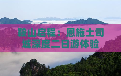 鞍山启程：恩施土司城深度二日游体验