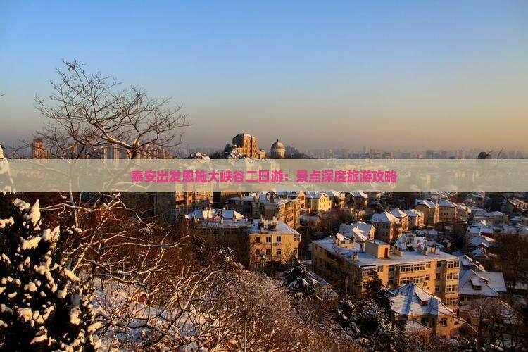 泰安出发恩施大峡谷二日游：景点深度旅游攻略