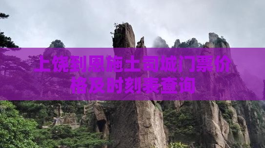 上饶到恩施土司城门票价格及时刻表查询
