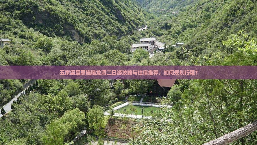 五家渠至恩施腾龙洞二日游攻略与住宿推荐，如何规划行程？