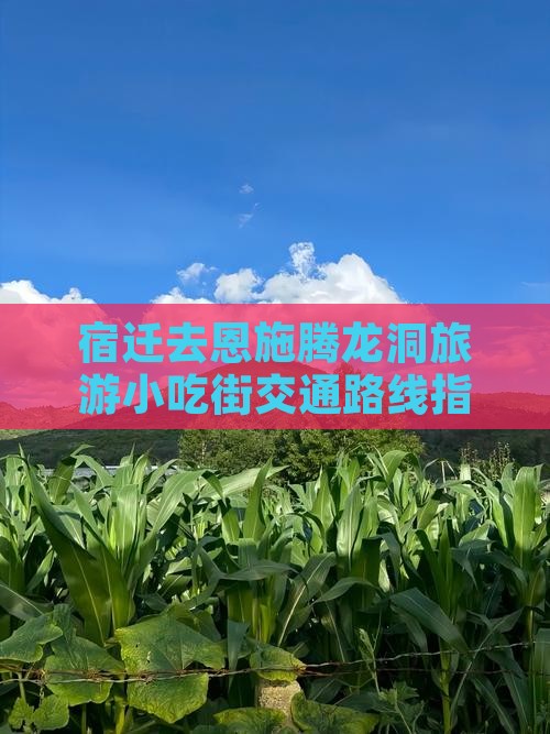 宿迁去恩施腾龙洞旅游小吃街交通路线指南