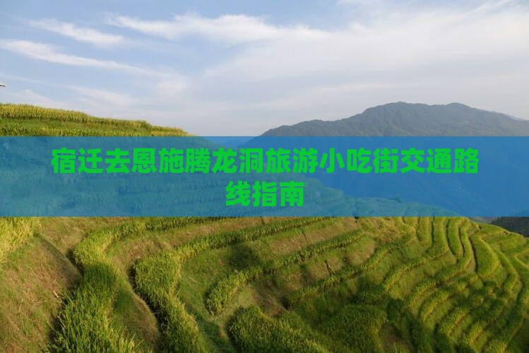宿迁去恩施腾龙洞旅游小吃街交通路线指南