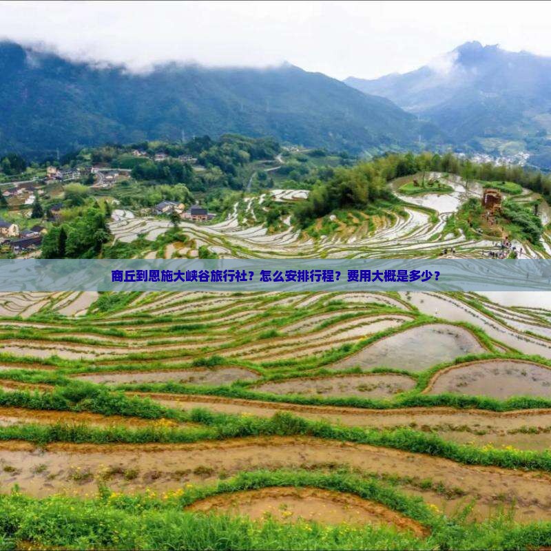 商丘到恩施大峡谷旅行社？怎么安排行程？费用大概是多少？