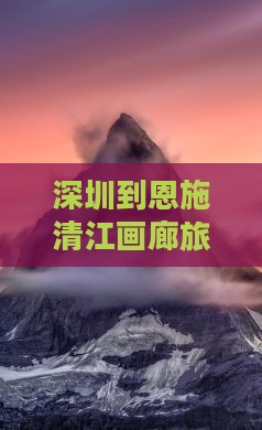 深圳到恩施清江画廊旅行社路线及费用指南