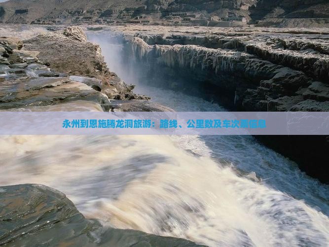 永州到恩施腾龙洞旅游：路线、公里数及车次票信息