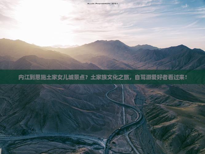 内江到恩施土家女儿城景点？土家族文化之旅，自驾游爱好者看过来！