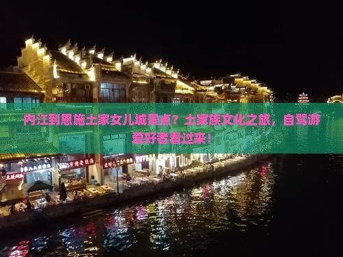 内江到恩施土家女儿城景点？土家族文化之旅，自驾游爱好者看过来！