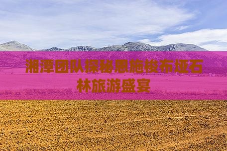 湘潭团队探秘恩施梭布垭石林旅游盛宴