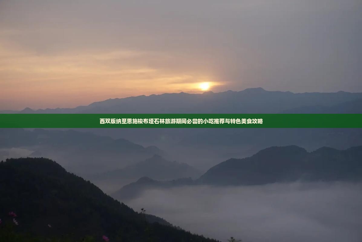 西双版纳至恩施梭布垭石林旅游期间必尝的小吃推荐与特色美食攻略