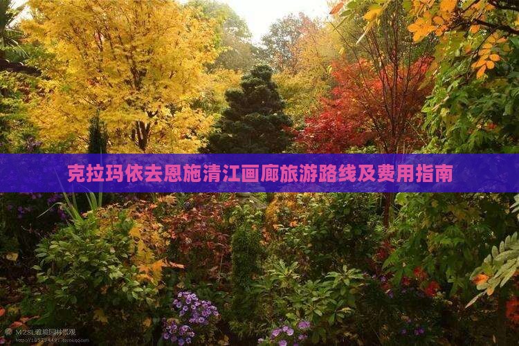 克拉玛依去恩施清江画廊旅游路线及费用指南