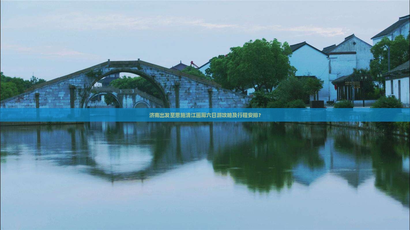 济南出发至恩施清江画廊六日游攻略及行程安排？