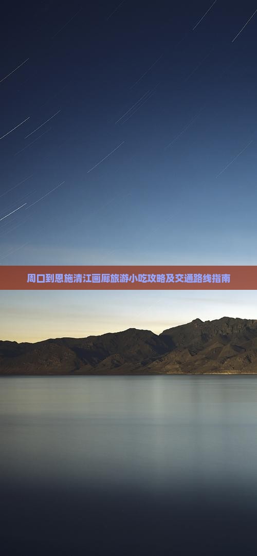 周口到恩施清江画廊旅游小吃攻略及交通路线指南