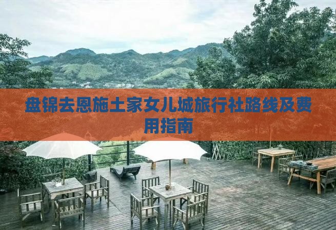 盘锦去恩施土家女儿城旅行社路线及费用指南