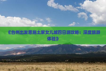 《台州出发恩施土家女儿城四日游攻略：深度旅游体验》