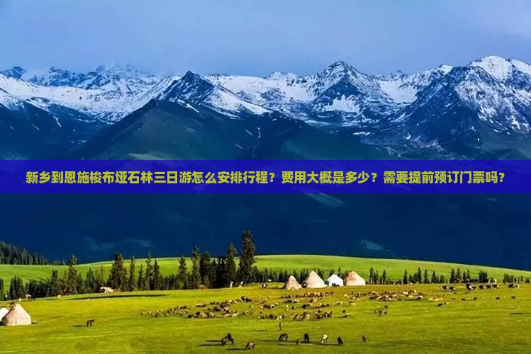 新乡到恩施梭布垭石林三日游怎么安排行程？费用大概是多少？需要提前预订门票吗？