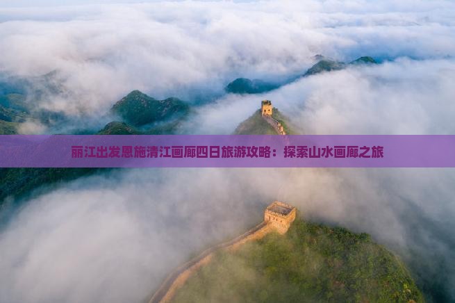 丽江出发恩施清江画廊四日旅游攻略：探索山水画廊之旅