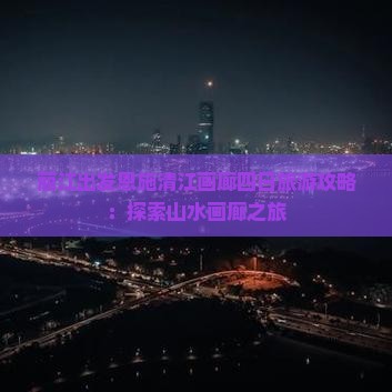 丽江出发恩施清江画廊四日旅游攻略：探索山水画廊之旅