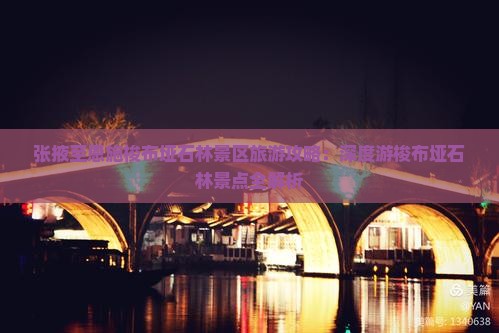 张掖至恩施梭布垭石林景区旅游攻略：深度游梭布垭石林景点全解析