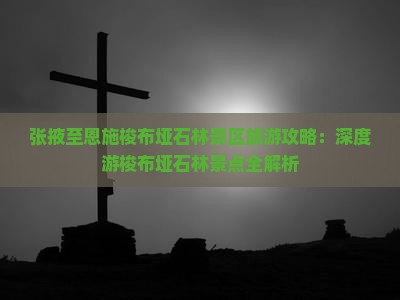 张掖至恩施梭布垭石林景区旅游攻略：深度游梭布垭石林景点全解析