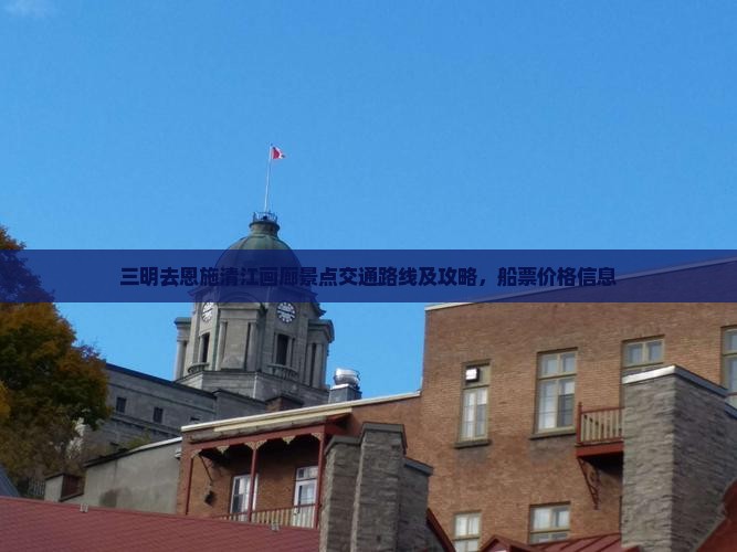 三明去恩施清江画廊景点交通路线及攻略，船票价格信息