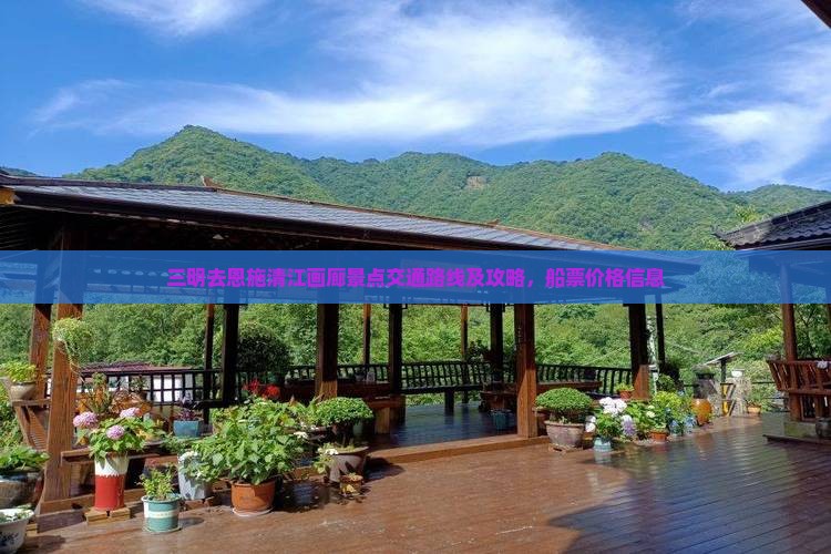 三明去恩施清江画廊景点交通路线及攻略，船票价格信息