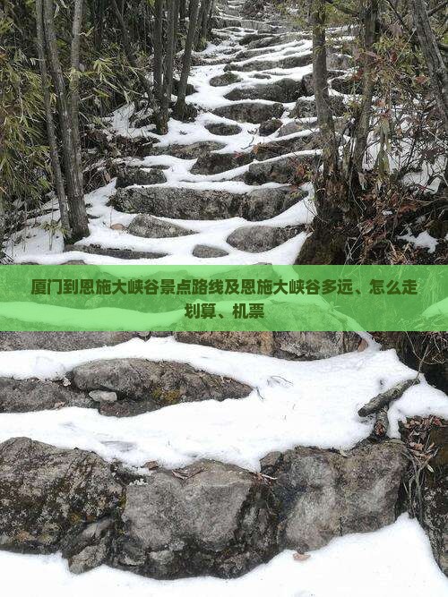 厦门到恩施大峡谷景点路线及恩施大峡谷多远、怎么走划算、机票